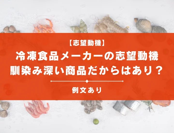 【例文8選】冷凍食品メーカーの志望動機の書き方は？馴染み深い商品だからはあり？